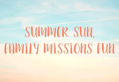 Summer Sun, Family Fun: How to Be a Family on Mission This Summer Summer Sun, Family Fun: How to Be a Family on Mission This Summer